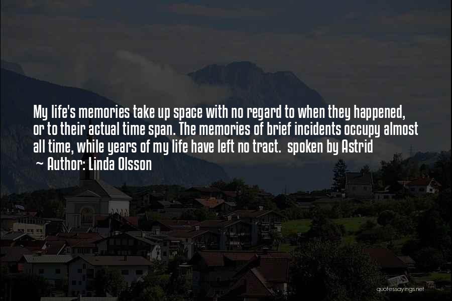 Linda Olsson Quotes: My Life's Memories Take Up Space With No Regard To When They Happened, Or To Their Actual Time Span. The