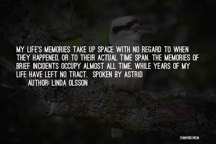 Linda Olsson Quotes: My Life's Memories Take Up Space With No Regard To When They Happened, Or To Their Actual Time Span. The