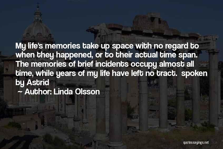 Linda Olsson Quotes: My Life's Memories Take Up Space With No Regard To When They Happened, Or To Their Actual Time Span. The