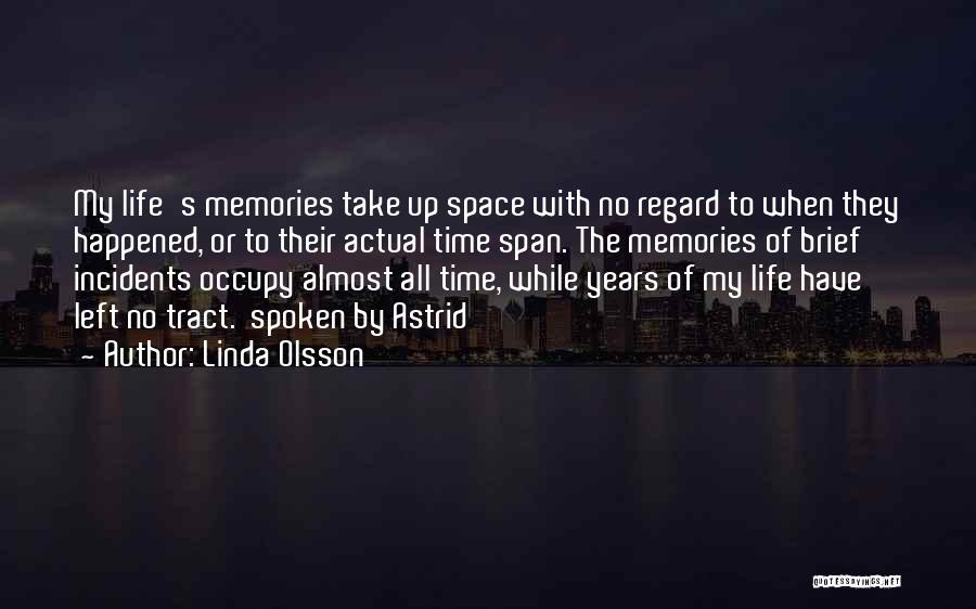 Linda Olsson Quotes: My Life's Memories Take Up Space With No Regard To When They Happened, Or To Their Actual Time Span. The