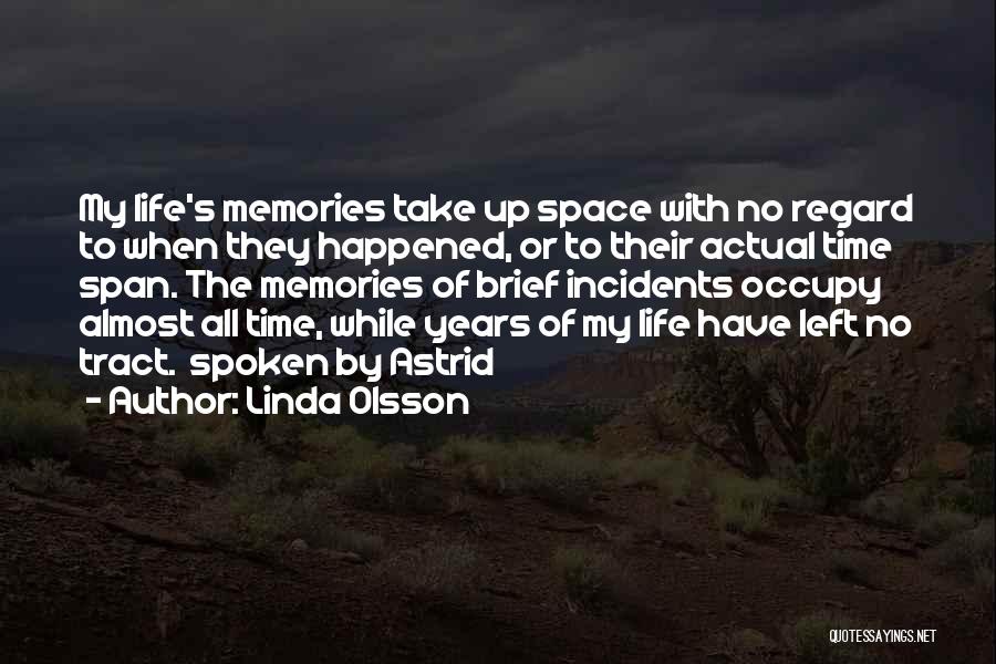 Linda Olsson Quotes: My Life's Memories Take Up Space With No Regard To When They Happened, Or To Their Actual Time Span. The