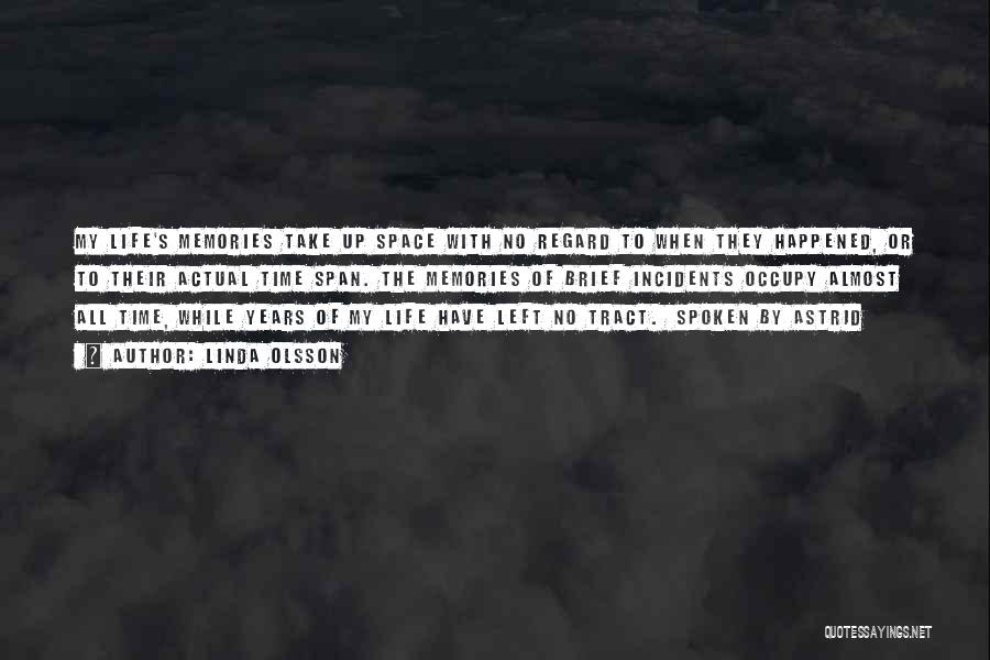 Linda Olsson Quotes: My Life's Memories Take Up Space With No Regard To When They Happened, Or To Their Actual Time Span. The