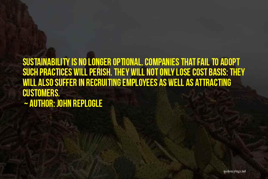 John Replogle Quotes: Sustainability Is No Longer Optional. Companies That Fail To Adopt Such Practices Will Perish. They Will Not Only Lose Cost