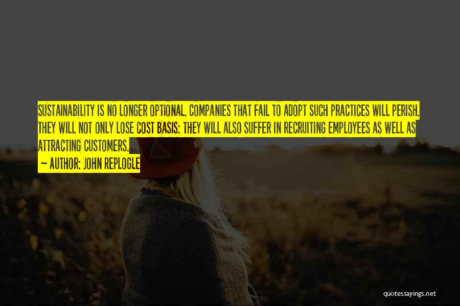 John Replogle Quotes: Sustainability Is No Longer Optional. Companies That Fail To Adopt Such Practices Will Perish. They Will Not Only Lose Cost