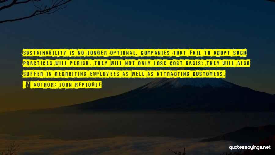 John Replogle Quotes: Sustainability Is No Longer Optional. Companies That Fail To Adopt Such Practices Will Perish. They Will Not Only Lose Cost