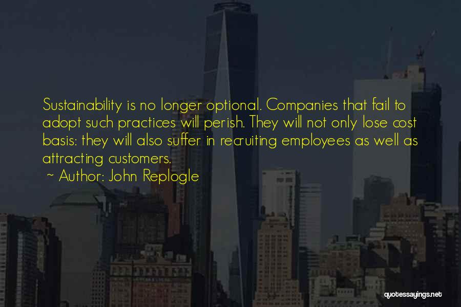 John Replogle Quotes: Sustainability Is No Longer Optional. Companies That Fail To Adopt Such Practices Will Perish. They Will Not Only Lose Cost