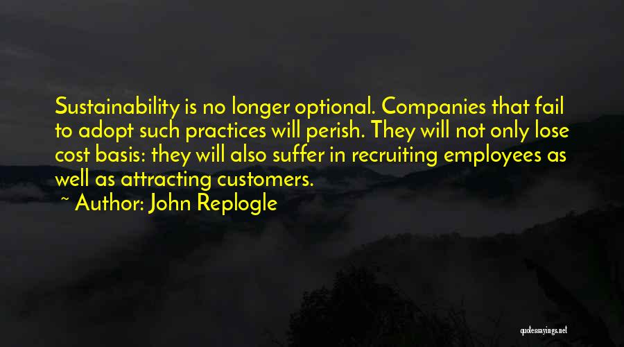 John Replogle Quotes: Sustainability Is No Longer Optional. Companies That Fail To Adopt Such Practices Will Perish. They Will Not Only Lose Cost