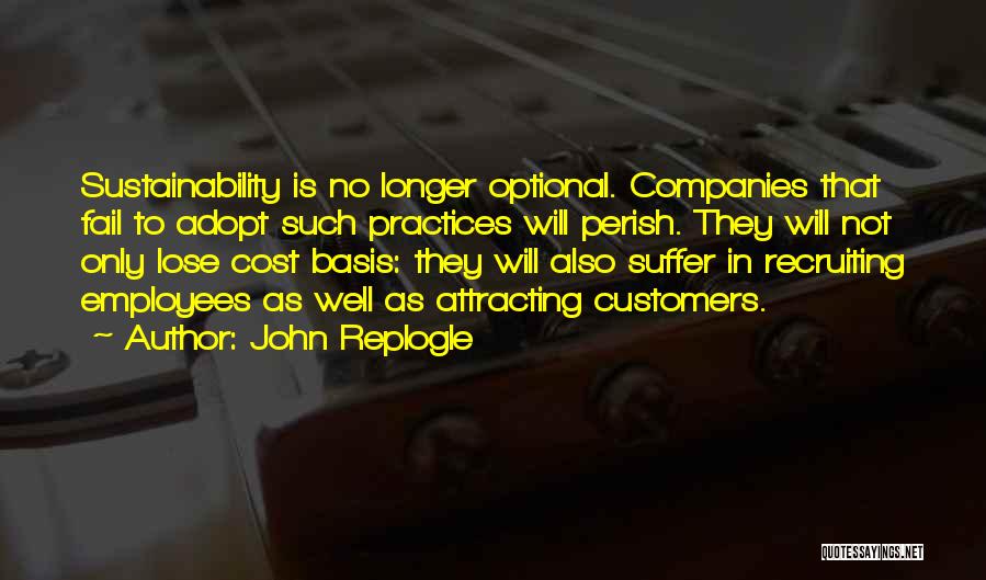 John Replogle Quotes: Sustainability Is No Longer Optional. Companies That Fail To Adopt Such Practices Will Perish. They Will Not Only Lose Cost