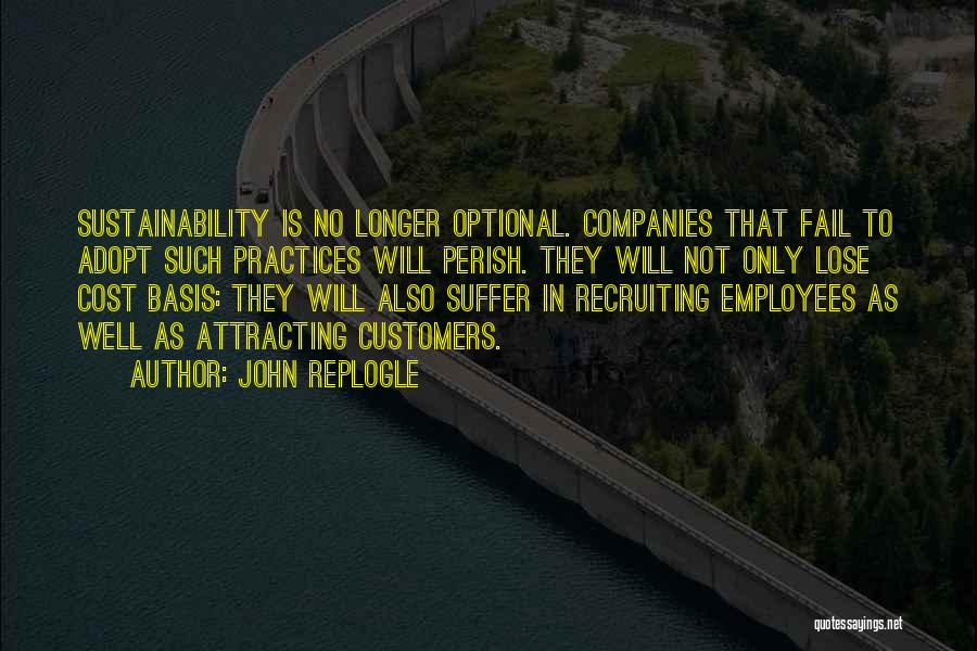 John Replogle Quotes: Sustainability Is No Longer Optional. Companies That Fail To Adopt Such Practices Will Perish. They Will Not Only Lose Cost