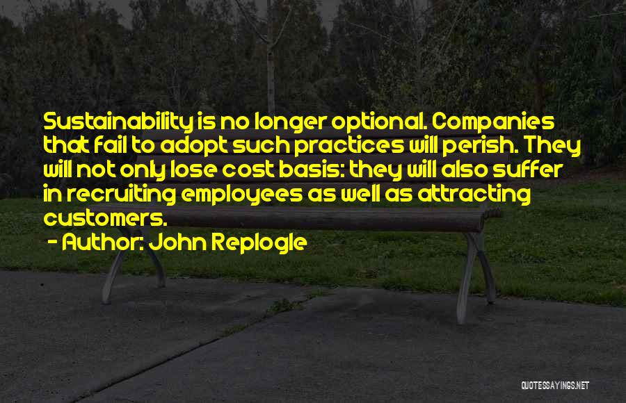 John Replogle Quotes: Sustainability Is No Longer Optional. Companies That Fail To Adopt Such Practices Will Perish. They Will Not Only Lose Cost