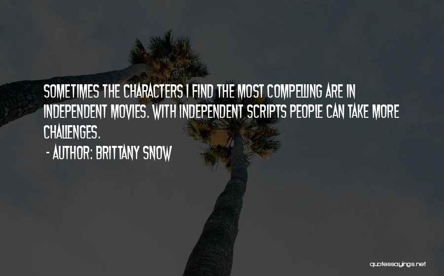 Brittany Snow Quotes: Sometimes The Characters I Find The Most Compelling Are In Independent Movies. With Independent Scripts People Can Take More Challenges.