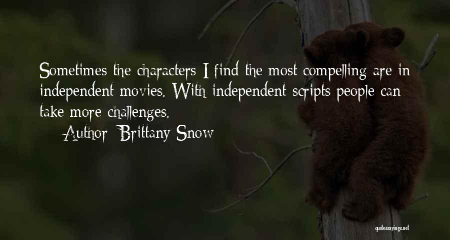 Brittany Snow Quotes: Sometimes The Characters I Find The Most Compelling Are In Independent Movies. With Independent Scripts People Can Take More Challenges.