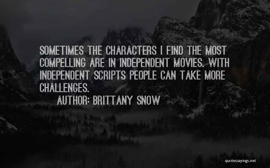 Brittany Snow Quotes: Sometimes The Characters I Find The Most Compelling Are In Independent Movies. With Independent Scripts People Can Take More Challenges.