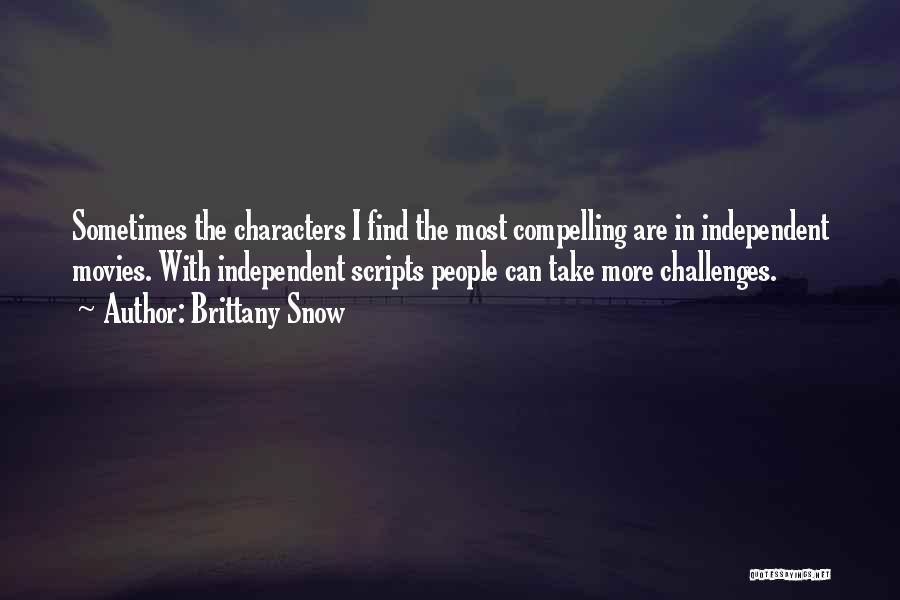 Brittany Snow Quotes: Sometimes The Characters I Find The Most Compelling Are In Independent Movies. With Independent Scripts People Can Take More Challenges.