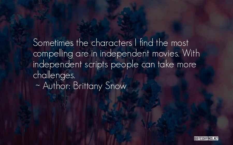 Brittany Snow Quotes: Sometimes The Characters I Find The Most Compelling Are In Independent Movies. With Independent Scripts People Can Take More Challenges.