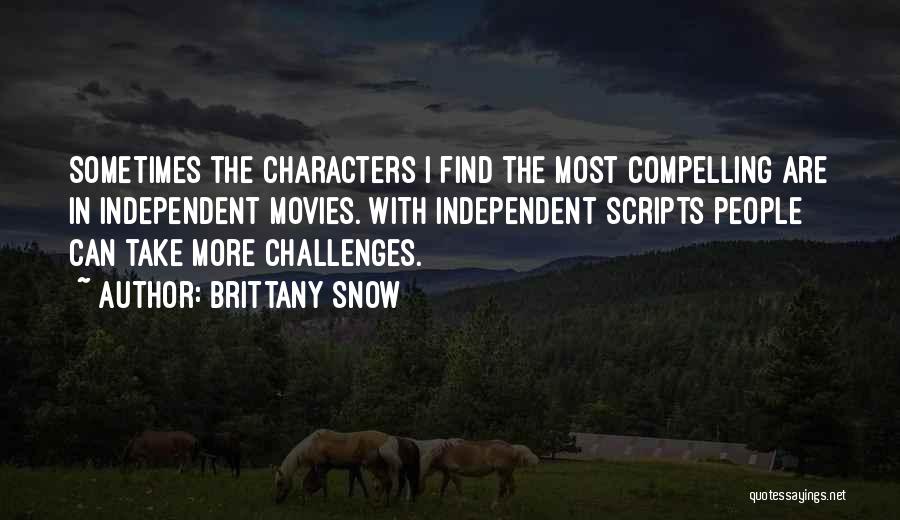 Brittany Snow Quotes: Sometimes The Characters I Find The Most Compelling Are In Independent Movies. With Independent Scripts People Can Take More Challenges.