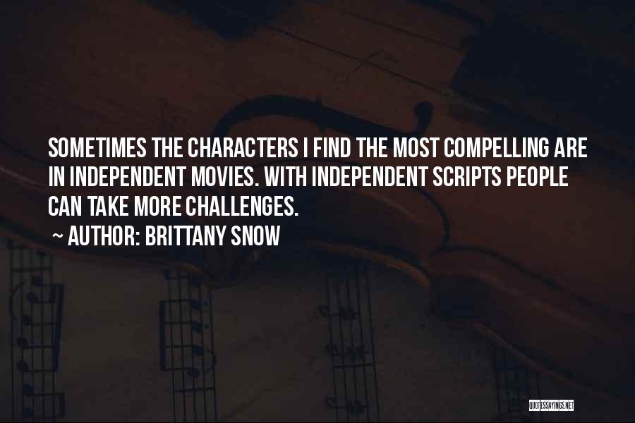 Brittany Snow Quotes: Sometimes The Characters I Find The Most Compelling Are In Independent Movies. With Independent Scripts People Can Take More Challenges.