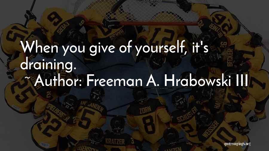 Freeman A. Hrabowski III Quotes: When You Give Of Yourself, It's Draining.