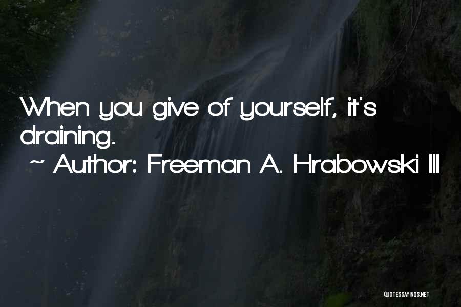 Freeman A. Hrabowski III Quotes: When You Give Of Yourself, It's Draining.