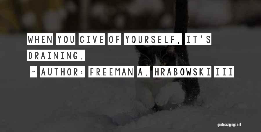 Freeman A. Hrabowski III Quotes: When You Give Of Yourself, It's Draining.