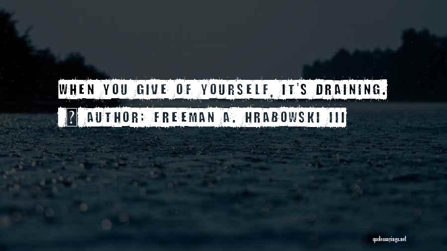 Freeman A. Hrabowski III Quotes: When You Give Of Yourself, It's Draining.