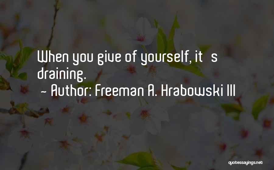 Freeman A. Hrabowski III Quotes: When You Give Of Yourself, It's Draining.