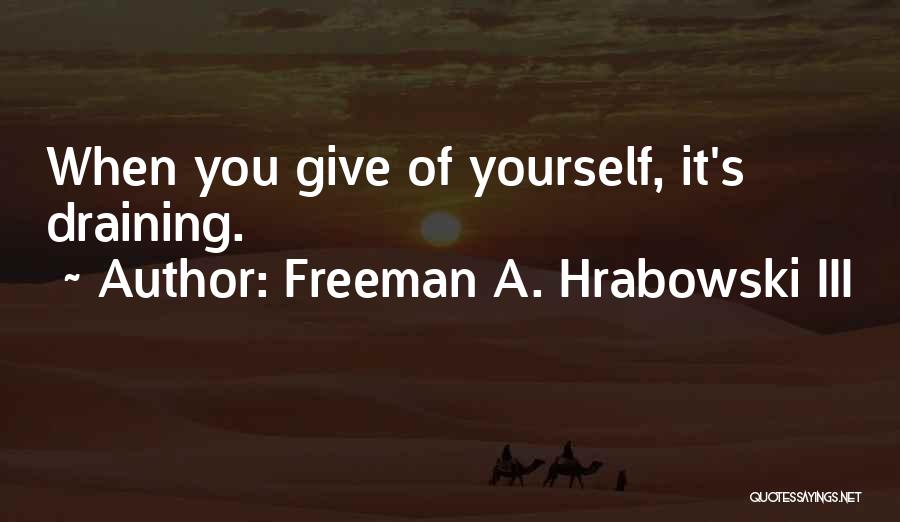 Freeman A. Hrabowski III Quotes: When You Give Of Yourself, It's Draining.