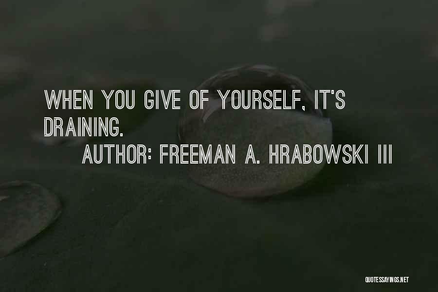 Freeman A. Hrabowski III Quotes: When You Give Of Yourself, It's Draining.