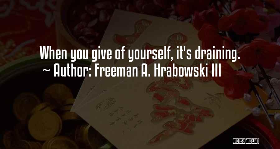 Freeman A. Hrabowski III Quotes: When You Give Of Yourself, It's Draining.