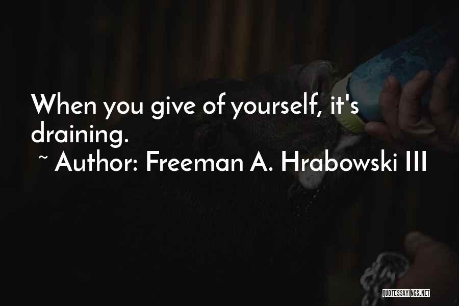 Freeman A. Hrabowski III Quotes: When You Give Of Yourself, It's Draining.