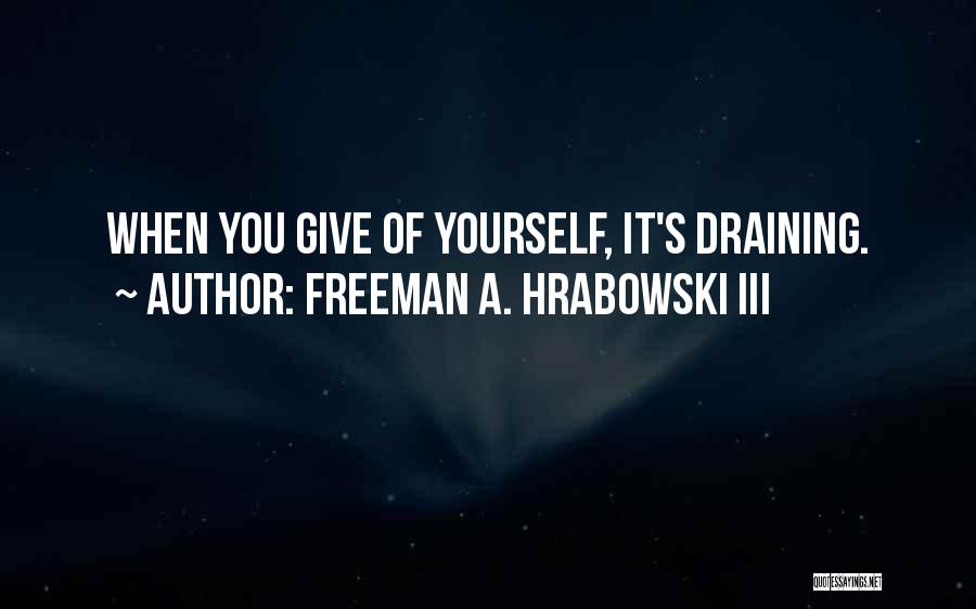 Freeman A. Hrabowski III Quotes: When You Give Of Yourself, It's Draining.