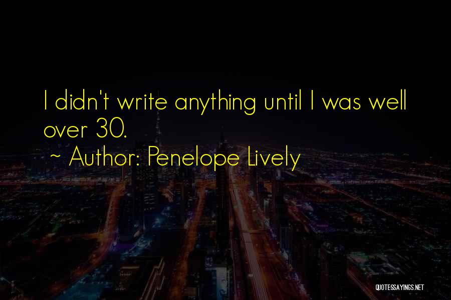 Penelope Lively Quotes: I Didn't Write Anything Until I Was Well Over 30.