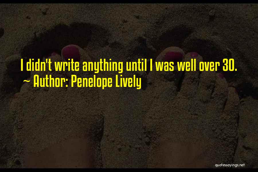 Penelope Lively Quotes: I Didn't Write Anything Until I Was Well Over 30.