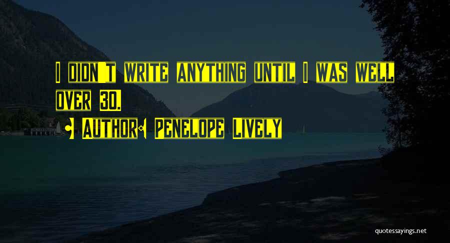 Penelope Lively Quotes: I Didn't Write Anything Until I Was Well Over 30.
