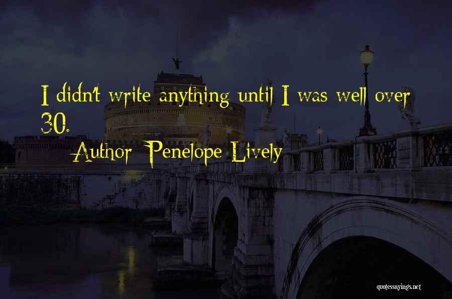 Penelope Lively Quotes: I Didn't Write Anything Until I Was Well Over 30.