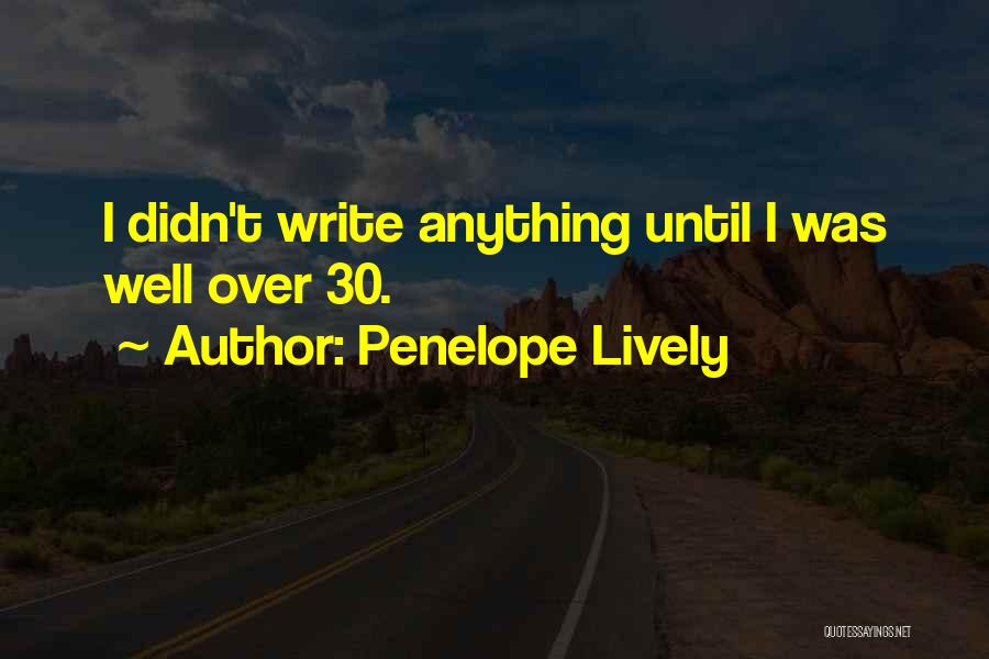 Penelope Lively Quotes: I Didn't Write Anything Until I Was Well Over 30.