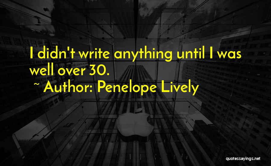 Penelope Lively Quotes: I Didn't Write Anything Until I Was Well Over 30.