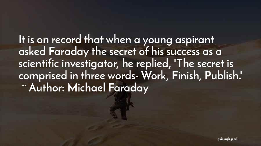 Michael Faraday Quotes: It Is On Record That When A Young Aspirant Asked Faraday The Secret Of His Success As A Scientific Investigator,