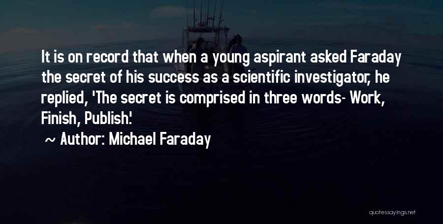 Michael Faraday Quotes: It Is On Record That When A Young Aspirant Asked Faraday The Secret Of His Success As A Scientific Investigator,