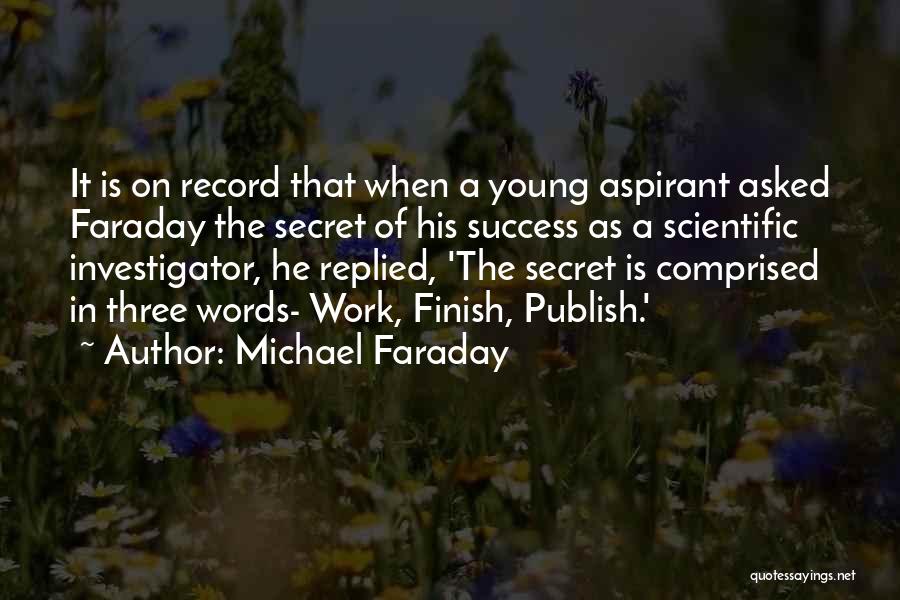 Michael Faraday Quotes: It Is On Record That When A Young Aspirant Asked Faraday The Secret Of His Success As A Scientific Investigator,