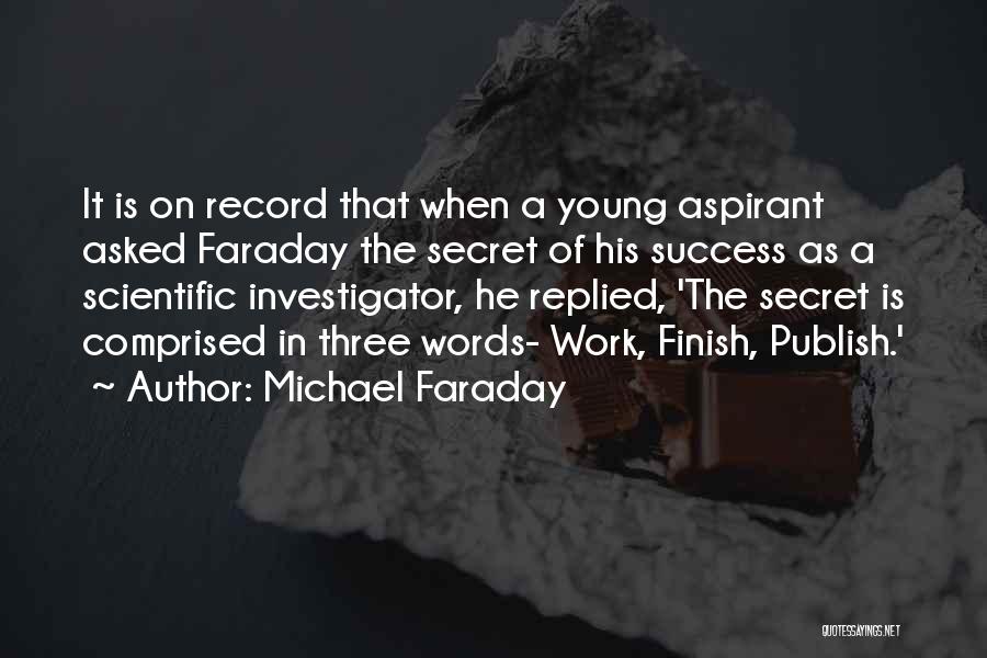 Michael Faraday Quotes: It Is On Record That When A Young Aspirant Asked Faraday The Secret Of His Success As A Scientific Investigator,