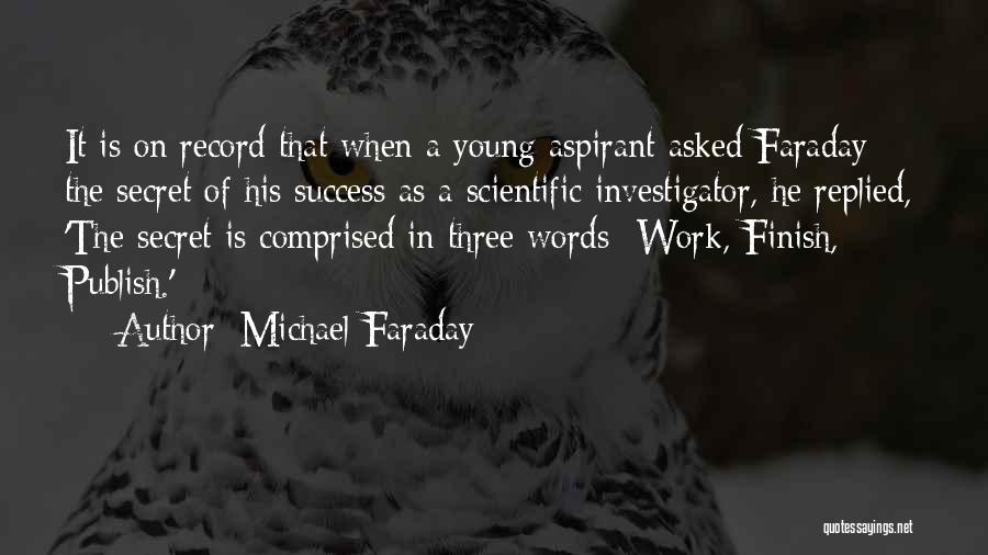 Michael Faraday Quotes: It Is On Record That When A Young Aspirant Asked Faraday The Secret Of His Success As A Scientific Investigator,