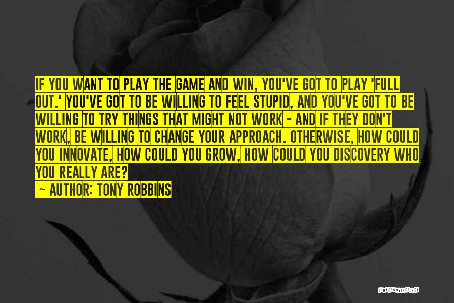 Tony Robbins Quotes: If You Want To Play The Game And Win, You've Got To Play 'full Out.' You've Got To Be Willing