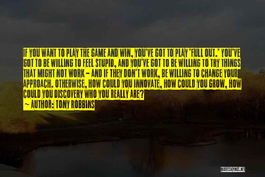 Tony Robbins Quotes: If You Want To Play The Game And Win, You've Got To Play 'full Out.' You've Got To Be Willing