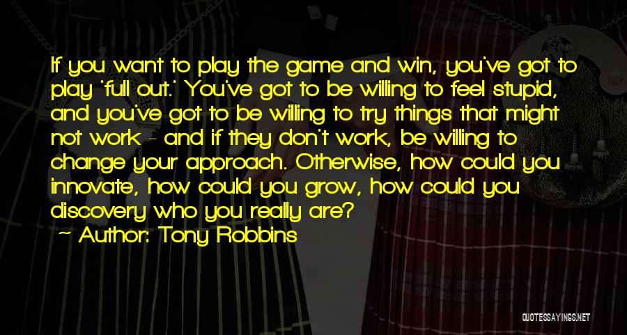 Tony Robbins Quotes: If You Want To Play The Game And Win, You've Got To Play 'full Out.' You've Got To Be Willing