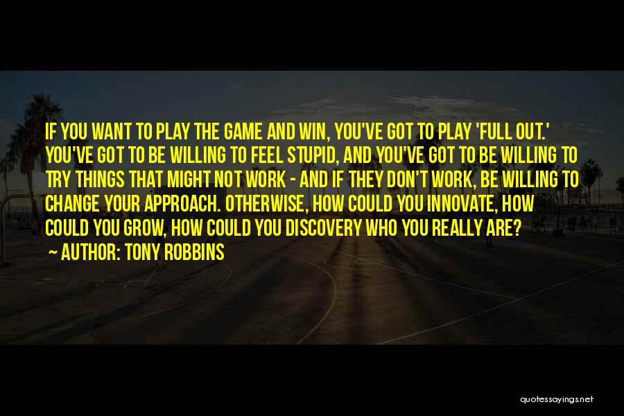 Tony Robbins Quotes: If You Want To Play The Game And Win, You've Got To Play 'full Out.' You've Got To Be Willing