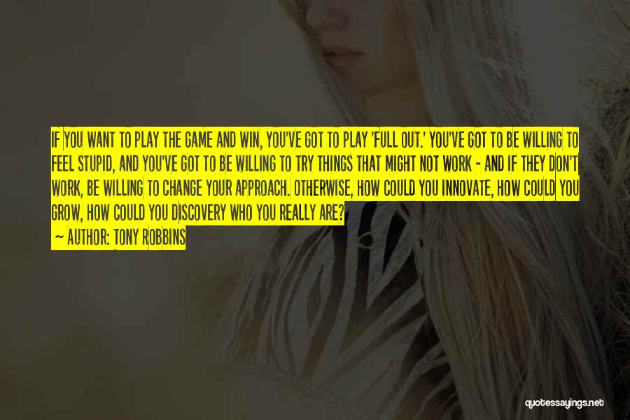 Tony Robbins Quotes: If You Want To Play The Game And Win, You've Got To Play 'full Out.' You've Got To Be Willing