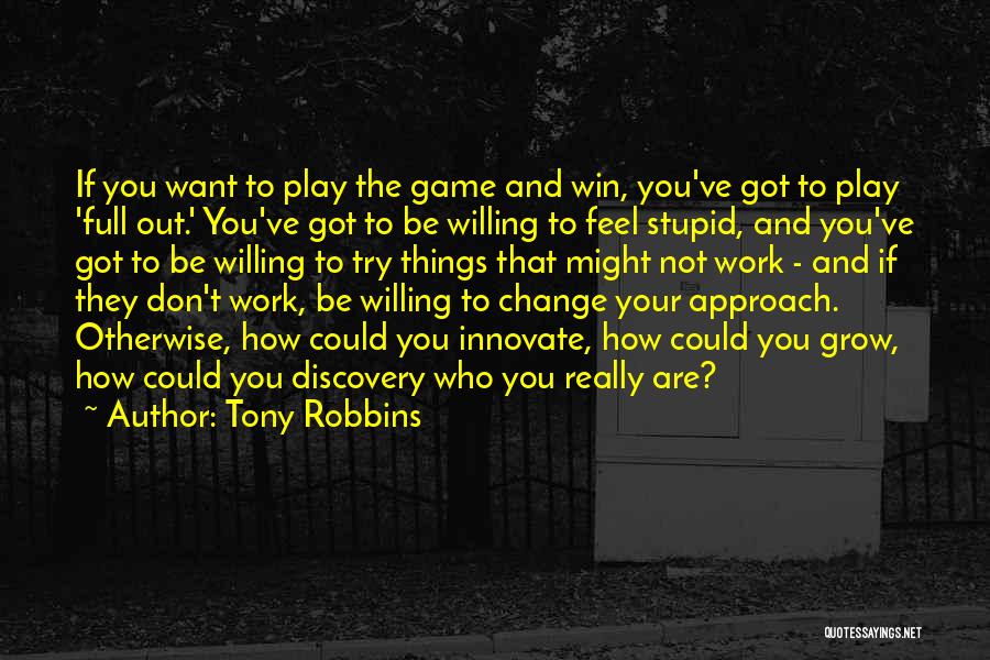 Tony Robbins Quotes: If You Want To Play The Game And Win, You've Got To Play 'full Out.' You've Got To Be Willing