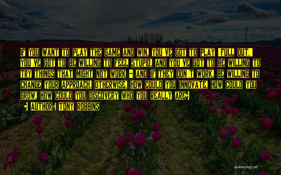 Tony Robbins Quotes: If You Want To Play The Game And Win, You've Got To Play 'full Out.' You've Got To Be Willing
