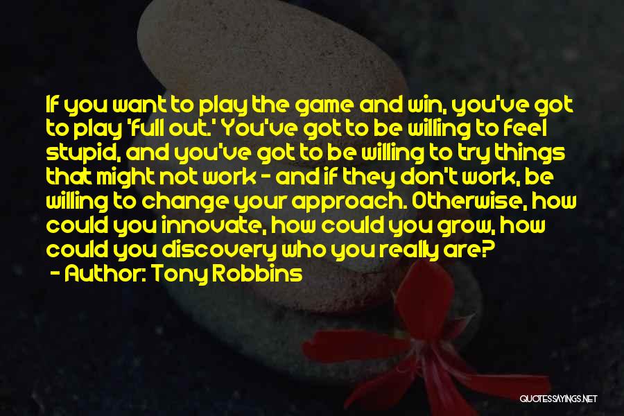 Tony Robbins Quotes: If You Want To Play The Game And Win, You've Got To Play 'full Out.' You've Got To Be Willing